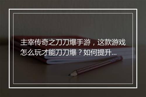 主宰传奇之刀刀爆手游，这款游戏怎么玩才能刀刀爆？如何提升战斗力？