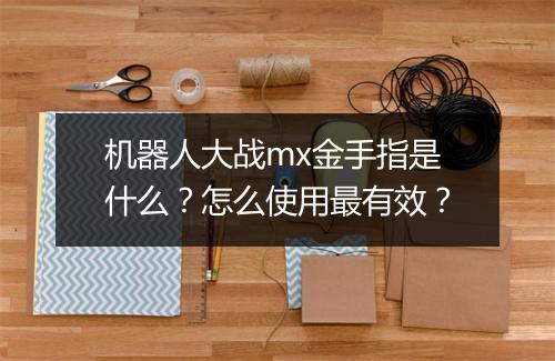 机器人大战mx金手指是什么？怎么使用最有效？