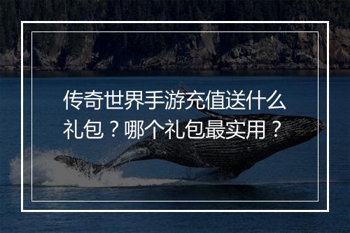 传奇世界手游充值送什么礼包？哪个礼包最实用？