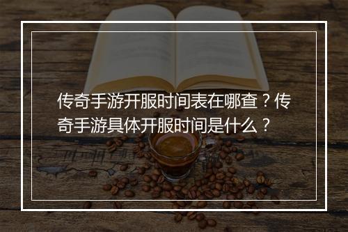传奇手游开服时间表在哪查？传奇手游具体开服时间是什么？