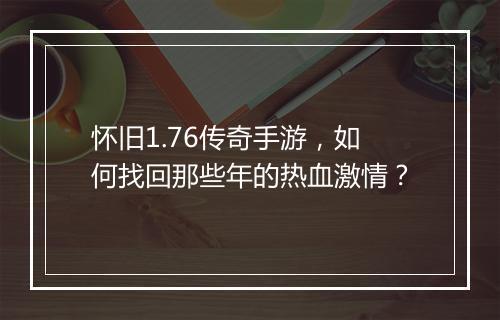 怀旧1.76传奇手游，如何找回那些年的热血激情？