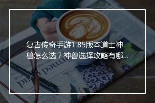 复古传奇手游1.85版本道士神兽怎么选？神兽选择攻略有哪些？