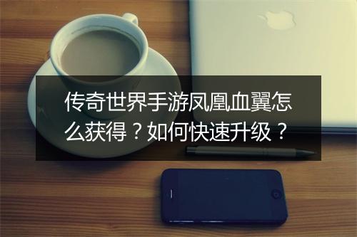 传奇世界手游凤凰血翼怎么获得？如何快速升级？