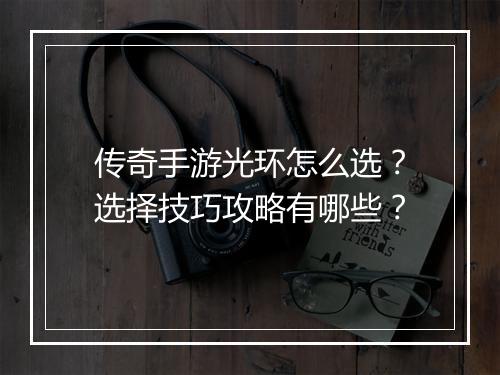 传奇手游光环怎么选？选择技巧攻略有哪些？