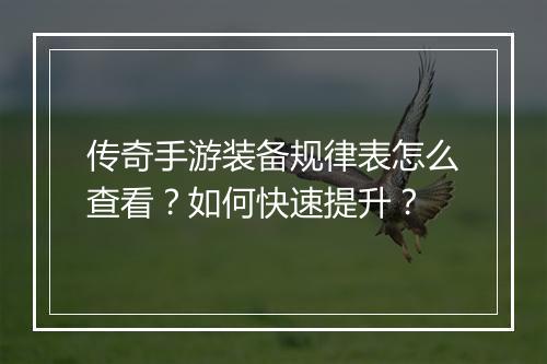 传奇手游装备规律表怎么查看？如何快速提升？