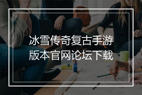冰雪传奇复古手游版本官网论坛下载