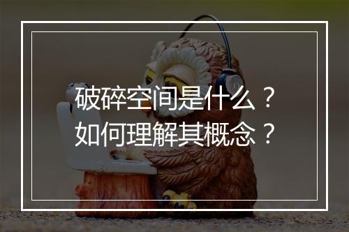 破碎空间是什么？如何理解其概念？