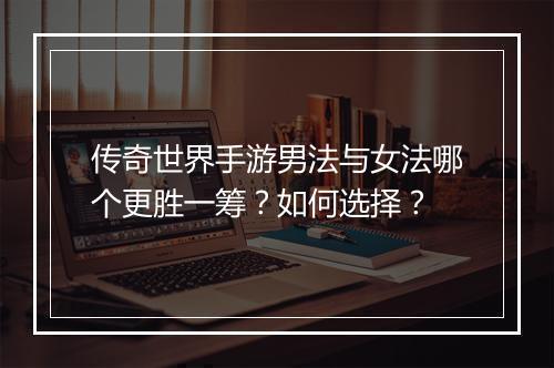 传奇世界手游男法与女法哪个更胜一筹？如何选择？