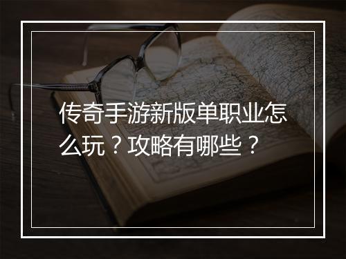 传奇手游新版单职业怎么玩？攻略有哪些？