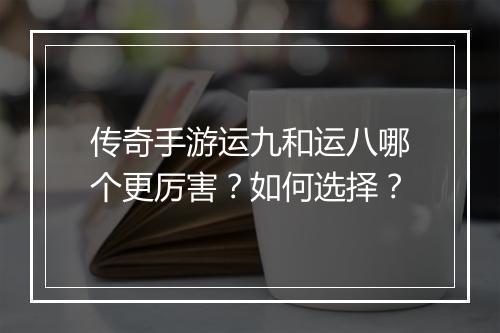 传奇手游运九和运八哪个更厉害？如何选择？