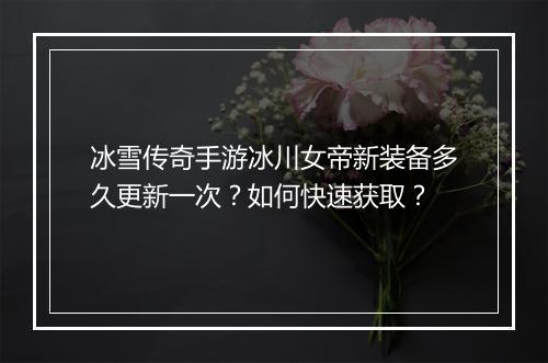 冰雪传奇手游冰川女帝新装备多久更新一次？如何快速获取？