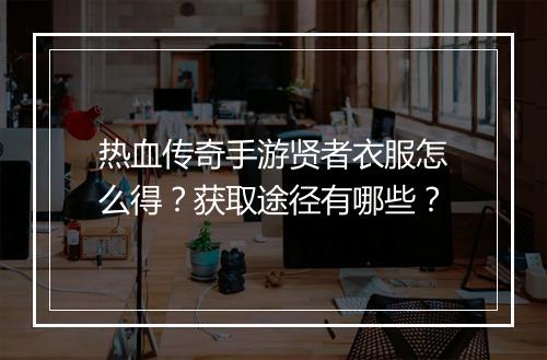 热血传奇手游贤者衣服怎么得？获取途径有哪些？