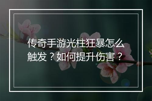 传奇手游光柱狂暴怎么触发？如何提升伤害？