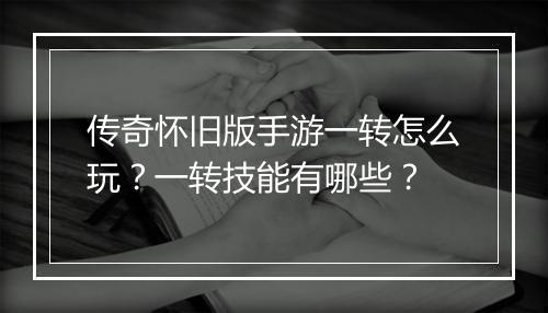 传奇怀旧版手游一转怎么玩？一转技能有哪些？