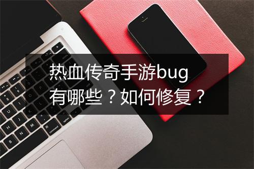 热血传奇手游bug有哪些？如何修复？