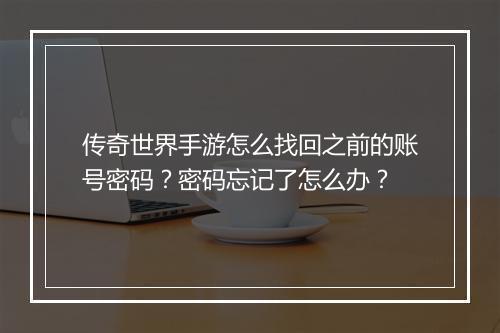 传奇世界手游怎么找回之前的账号密码？密码忘记了怎么办？