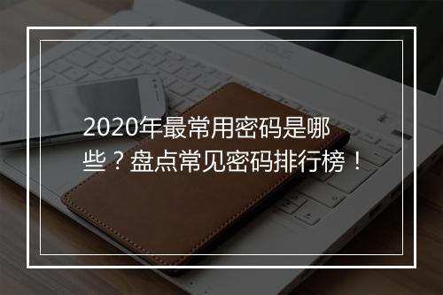 2020年最常用密码是哪些？盘点常见密码排行榜！