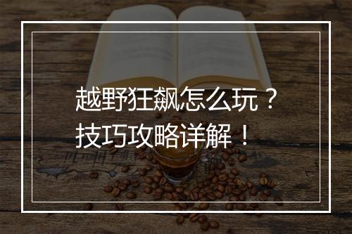 越野狂飙怎么玩？技巧攻略详解！
