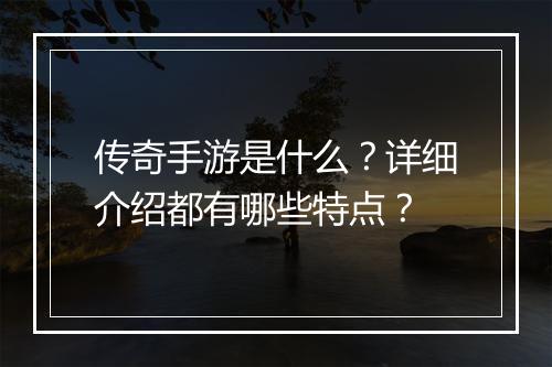 传奇手游是什么？详细介绍都有哪些特点？