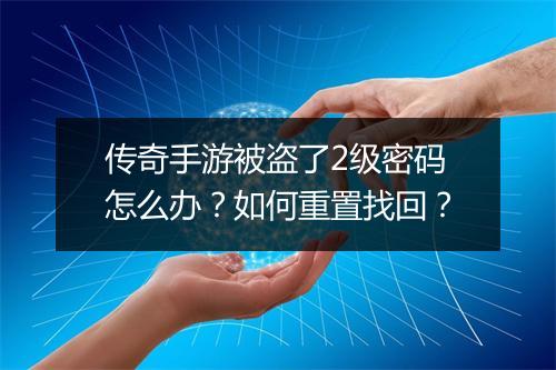 传奇手游被盗了2级密码怎么办？如何重置找回？