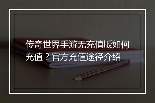 传奇世界手游无充值版如何充值？官方充值途径介绍