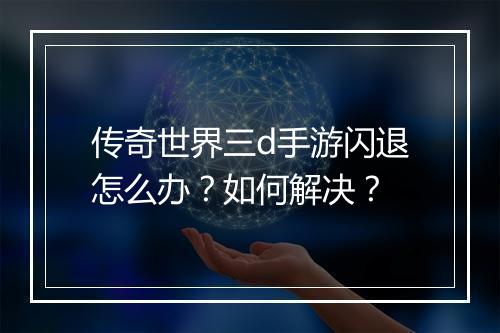 传奇世界三d手游闪退怎么办？如何解决？
