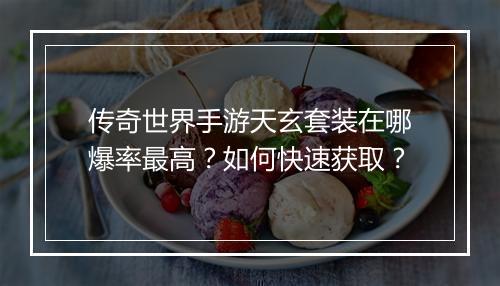 传奇世界手游天玄套装在哪爆率最高？如何快速获取？