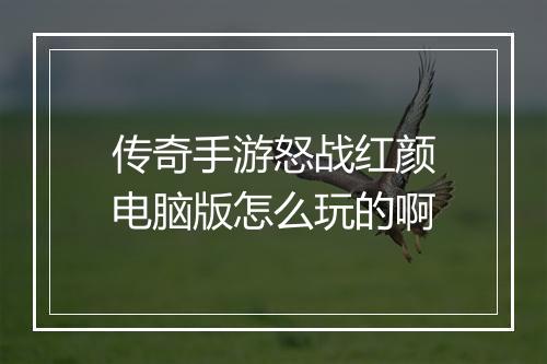 传奇手游怒战红颜电脑版怎么玩的啊