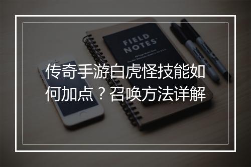 传奇手游白虎怪技能如何加点？召唤方法详解