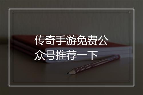 传奇手游免费公众号推荐一下