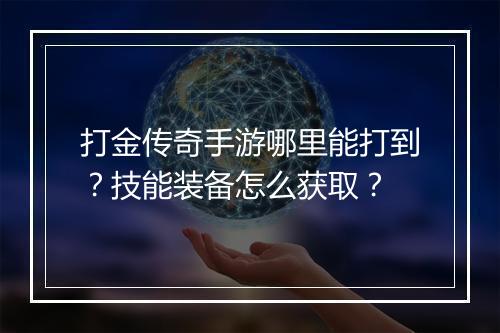 打金传奇手游哪里能打到？技能装备怎么获取？