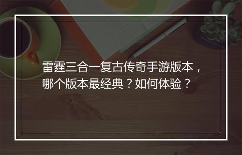 雷霆三合一复古传奇手游版本，哪个版本最经典？如何体验？