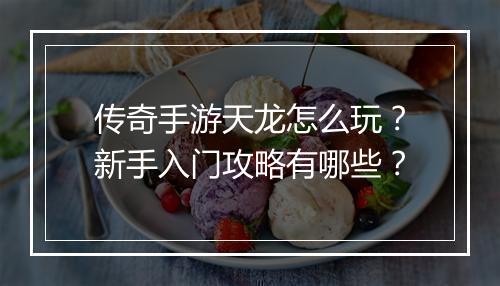 传奇手游天龙怎么玩？新手入门攻略有哪些？