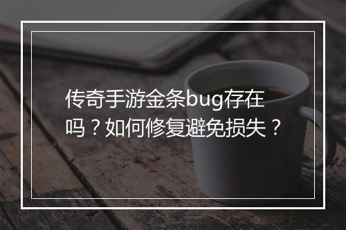 传奇手游金条bug存在吗？如何修复避免损失？