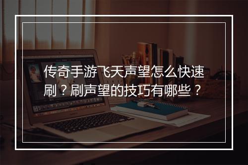 传奇手游飞天声望怎么快速刷？刷声望的技巧有哪些？