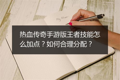 热血传奇手游版王者技能怎么加点？如何合理分配？