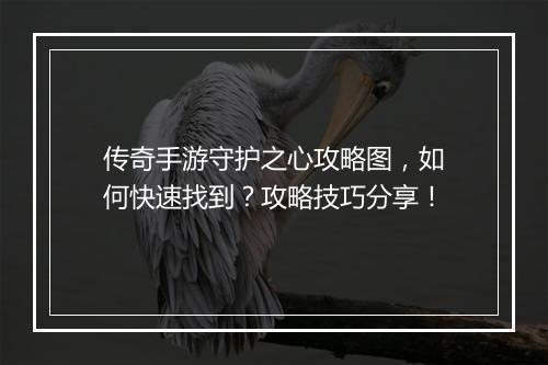 传奇手游守护之心攻略图，如何快速找到？攻略技巧分享！