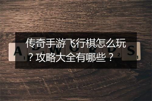 传奇手游飞行棋怎么玩？攻略大全有哪些？