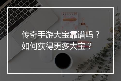 传奇手游大宝靠谱吗？如何获得更多大宝？