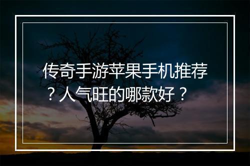 传奇手游苹果手机推荐？人气旺的哪款好？