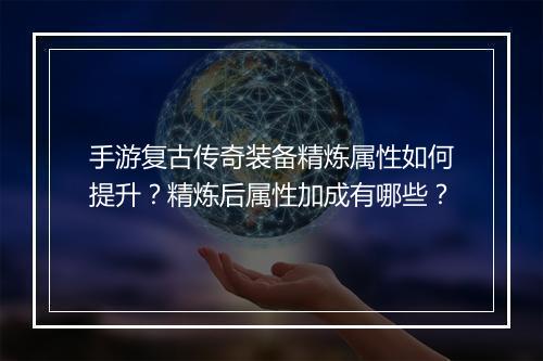 手游复古传奇装备精炼属性如何提升？精炼后属性加成有哪些？