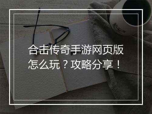 合击传奇手游网页版怎么玩？攻略分享！