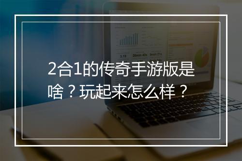 2合1的传奇手游版是啥？玩起来怎么样？