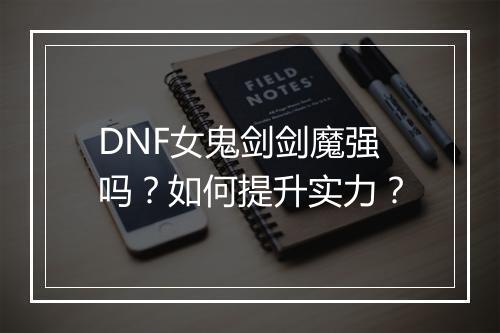 DNF女鬼剑剑魔强吗？如何提升实力？