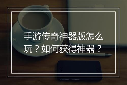 手游传奇神器版怎么玩？如何获得神器？