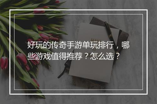 好玩的传奇手游单玩排行，哪些游戏值得推荐？怎么选？