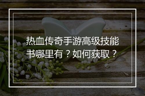 热血传奇手游高级技能书哪里有？如何获取？