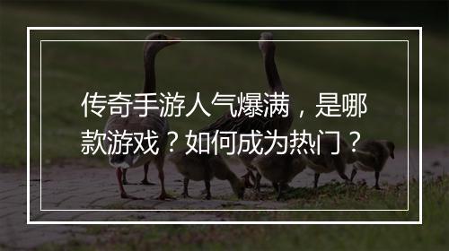 传奇手游人气爆满，是哪款游戏？如何成为热门？