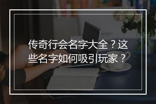 传奇行会名字大全？这些名字如何吸引玩家？