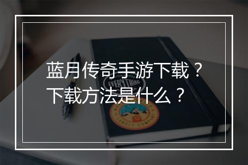 蓝月传奇手游下载？下载方法是什么？